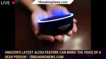 Amazon's latest Alexa feature can mimic the voice of a dead person - 1BREAKINGNEWS.COM