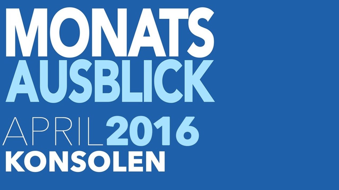 Neue Konsolenspiele im April 2016 - Kommentierte Video-Vorschau