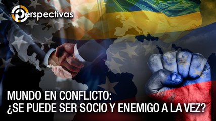 Mundo en conflicto: ¿Se puede ser socio y enemigo a la vez? - Perspectivas