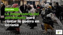 La importancia del periodismo para contar la guerra en Ucrania