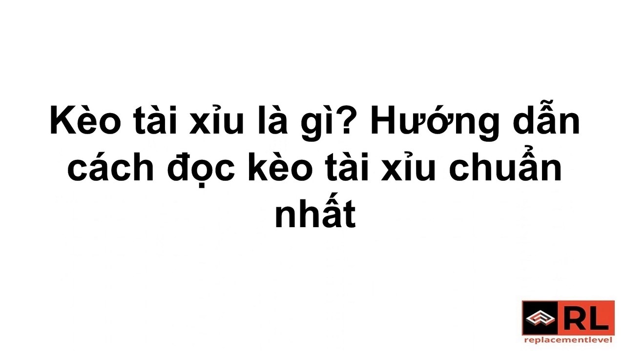 Kèo tài xỉu là gì? Hướng dẫn cách đọc kèo tài xỉu chuẩn nhất