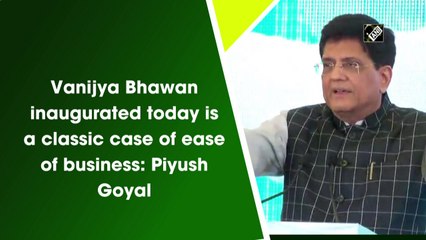 Vanijya Bhawan inaugurated today is a classic case of ease of business: Piyush Goyal