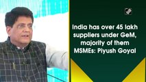 India has over 45 lakh suppliers under GeM, majority of them MSMEs: Piyush Goyal