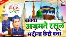 आखिर कैसे बना मदीना शरीफ सुनकर आप भी हैरान हो जायेंगे | Wakya Madina Sharif Kaise Bana |Dilbar Meraj