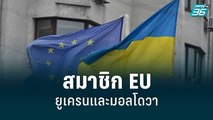 EU ไฟเขียวให้สถานะผู้สมัครสมาชิกแก่ยูเครนและมอลโดวา | รอบโลก DAILY | 24 มิ.ย. 65