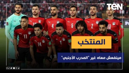 ناقد رياضي: الجيل الحالي من المنتخب مينفعش معاه غير المدرب الأجنبي
