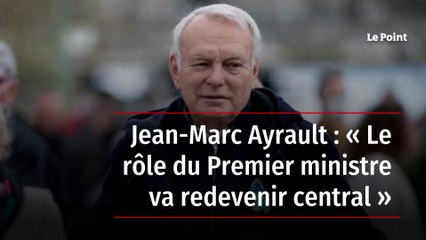 Jean-Marc Ayrault : « Le rôle du Premier ministre va redevenir central »