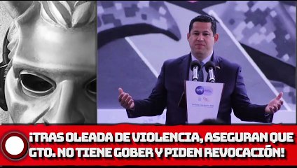 ¡Tras el descontrol aseguran que Guanajuato no tiene Gobernador y piden su revocación!