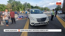 Nahas Jalan Raya | Suami isteri maut, motosikal rempuh MPV