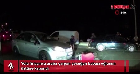 Yola fırlayınca araba çarpan çocuğun babası oğlunun üstüne kapandı