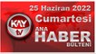 Kay Tv Ana Haber Bülteni (25 Haziran 2022)