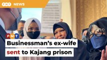 Businessman’s ex-wife sent to Kajang prison