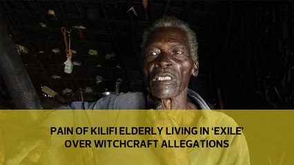 Pain of Kilifi elderly living in 'exile' over witchcraft allegations