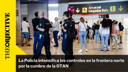 La Policía intensifica los controles en la frontera norte por la cumbre de la OTAN