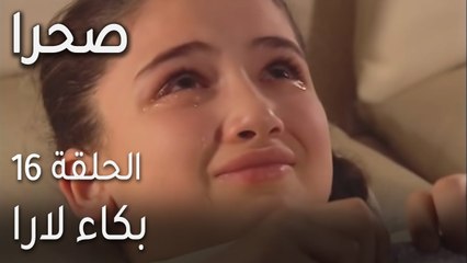 صحرا الحلقة 16 - بكاء لارا