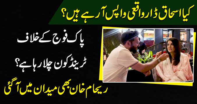 Kia Ishaq Dar waqi wapis arhay hain? Pak Foj k khilaf trends kon chala rha hai? Reham Khan b medan mein agayee