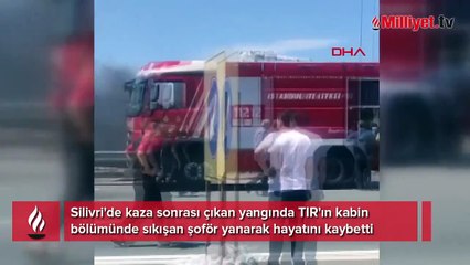 Silivri'de kaza sonrası yangın çıkan TIR'da sıkışan şoför öldü
