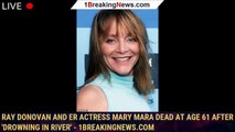 Ray Donovan and ER actress Mary Mara dead at age 61 after 'drowning in river' - 1breakingnews.com