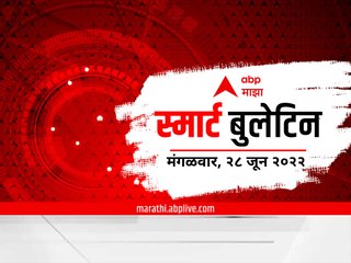 Smart Bulletin : स्मार्ट बुलेटिन : 28  जून 2022 : मंगळवार : ABP Majha