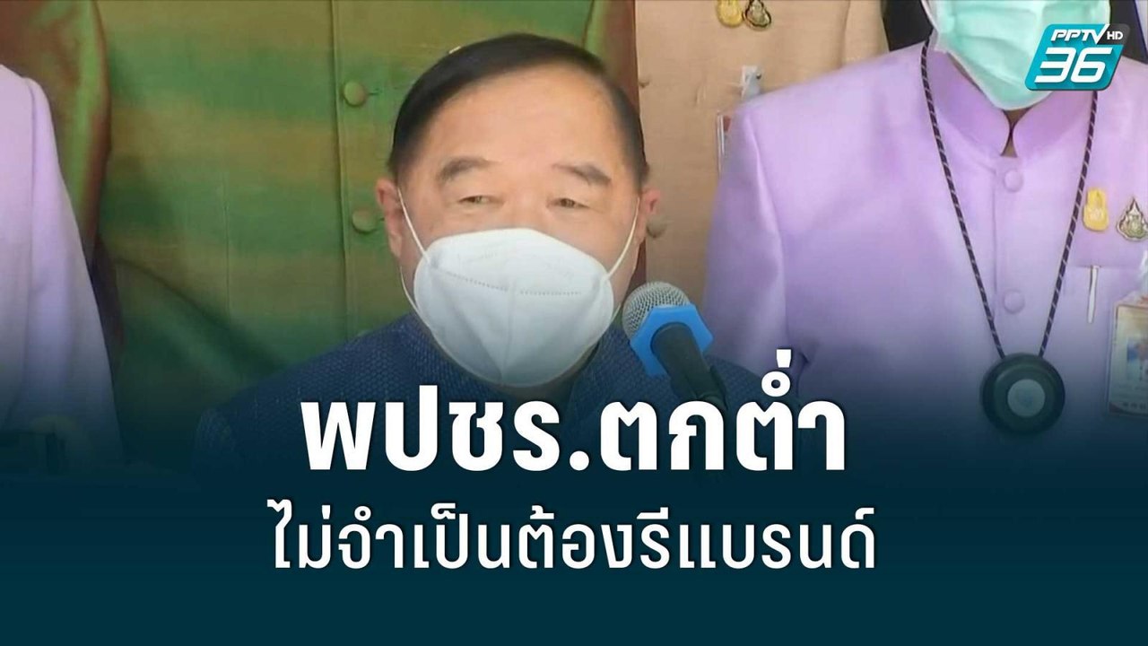 “ประวิตร” รับ พปชร.ตกต่ำ ไม่จำเป็นต้องรีแบรนด์|...