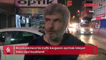 Trafik kavgasını ayırmak isteyen baba oğul bıçaklandı