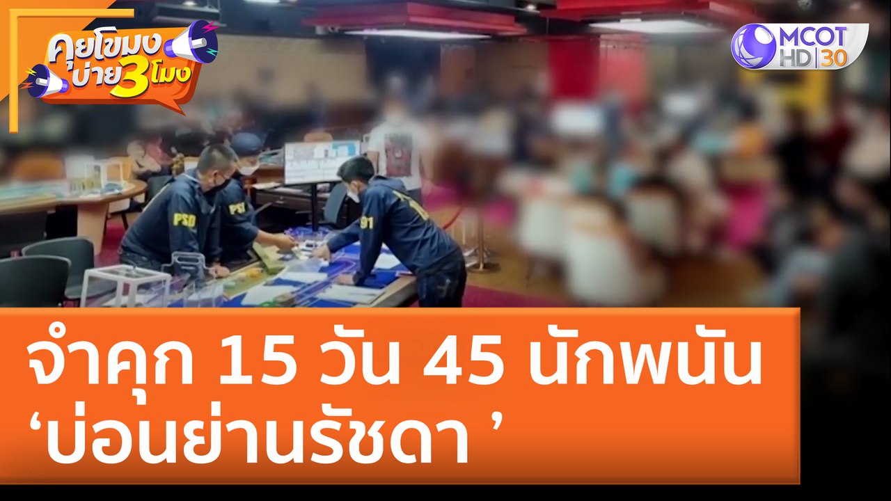 จำคุก 15 วัน 45 นักพนัน ‘บ่อนย่านรัชดา’ (28 มิ.ย. 65) คุยโขมงบ่าย 3 โมง