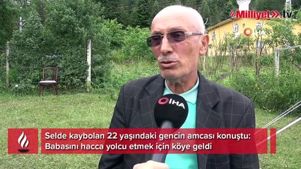 Selde kaybolan 22 yaşındaki gencin amcası konuştu: Babasını hacca yolcu etmek için köye geldi