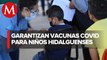 Aplicarán 42 mil vacunas covid a menores de entre 5 a 11 años en Pachuca, Tizayuca y Zempoala