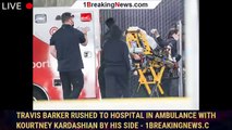 Travis Barker rushed to hospital in ambulance with Kourtney Kardashian by his side - 1breakingnews.c