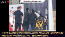 Travis Barker's daughter Alabama asks fans for 'prayers' amid dad's hospitalization - 1breakingnews.