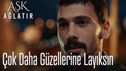 Sen çok daha güzellerine layıksın