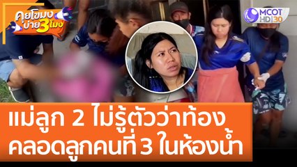 แม่ลูก 2 ไม่รู้ตัวว่าท้อง คลอดลูกคนที่ 3 ในห้องน้ำ (29 มิ.ย. 65) คุยโขมงบ่าย 3 โมง