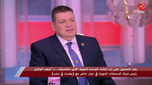د. أمجد الوكيل: حتى إصدار القرار اليوم ..مصر كانت من الدول المخططة لإنشاء المحطات النووية وليست من الدول المنشئة