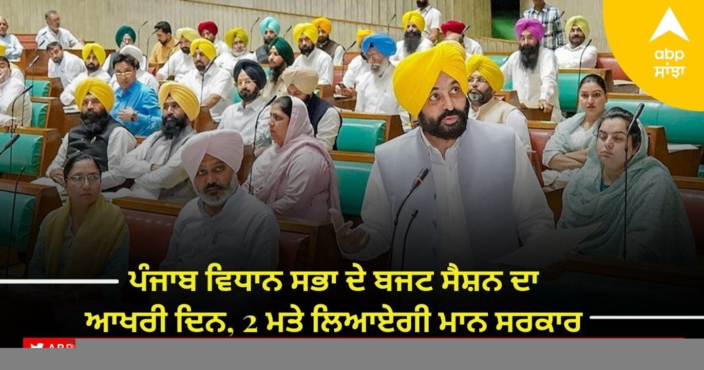 ਪੰਜਾਬ ਵਿਧਾਨ ਸਭਾ ਦੇ ਬਜਟ ਸੈਸ਼ਨ ਦਾ ਆਖਰੀ ਦਿਨ, 2 ਮਤੇ ਲਿਆਏਗੀ ਮਾਨ ਸਰਕਾਰ