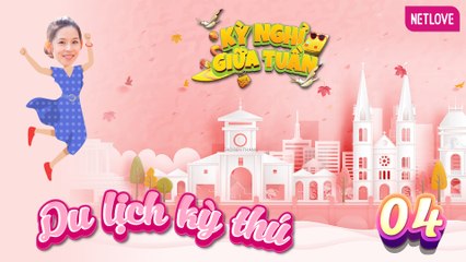 Du Lịch Kỳ Thú | Kỳ Nghỉ Giữa Tuần - Tập 04