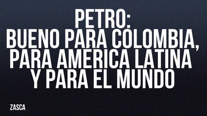 Petro: bueno para Colombia, para América Latina y para e lmundo - Zasca - En la Frontera, 24 de junio de 2022