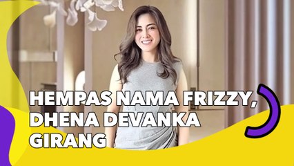 Hempas Nama Frizzy, Dhena Devanka Girang: Ini Perjuangan Panjang