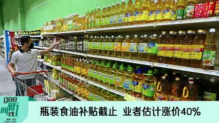 《988新闻线》2022年6月30日 ｜ 瓶装食油补贴截止，业者估计涨价40%！