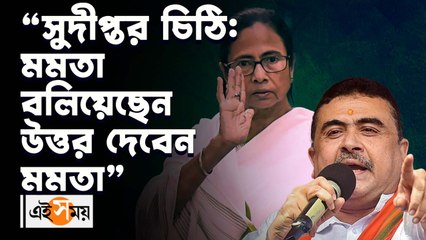 “সুদীপ্তর চিঠি মমতা বলিয়েছেন, উত্তর দেবেন মমতা”, বিস্ফোরক শুভেন্দু