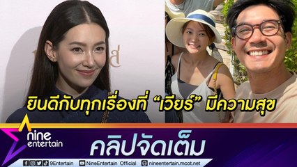 ยินดีด้วยเสมอ “เบลล่า” เปิดใจรู้ข่าวลือ “เวียร์” จะแต่งพร้อมทุกคน  (คลิปจัดเต็ม)