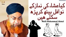 Kya Isha Ke Nawafil Beth Kar Parh Sakty Hain - Latest Bayan 2022 - Mufti Muhammad Akmal