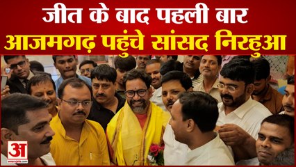 जीत के बाद पहली बार Azamgarh पहुंचे सांसद Nirahua|UP NEWS|