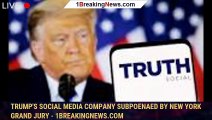 Trump's Social Media Company Subpoenaed By New York Grand Jury - 1breakingnews.com