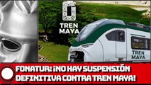 FONATUR: ¡No hay suspensión definitiva contra Tren Maya!