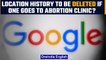 US: Google to delete user location history on US abortion clinic visits |Oneindia News*International