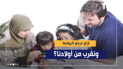 إزاي نرجع الروابط ونقرب من أولادنا؟