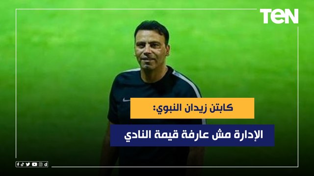 الإدارة مش عارفة قيمة النادي والجمهور يستحق لاعيبة أفضل .. زيدان النبوي يهاجم إدارة ولاعبي النادي