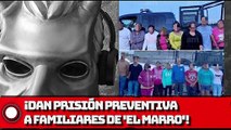 ¡Dan Prisión preventiva a familiares de 'El Marro'!