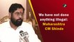 We have not done anything illegal: Maharashtra CM Shinde