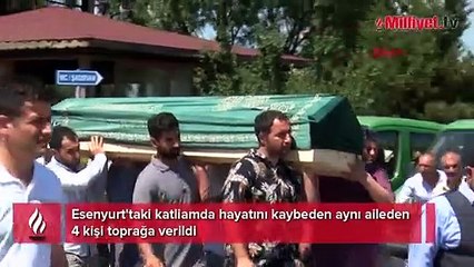 Esenyurt'taki katliamda aynı aileden 4 kişi toprağa verildi